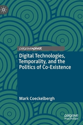 Digital Technologies, Temporality, and the Politics of Co-Existence by Coeckelbergh, Mark