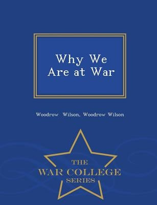 Why We Are at War - War College Series by Wilson, Woodrow