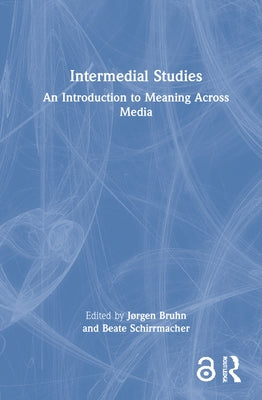 Intermedial Studies: An Introduction to Meaning Across Media by Bruhn, Jørgen