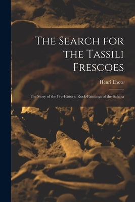 The Search for the Tassili Frescoes: the Story of the Pre-historic Rock-paintings of the Sahara by Lhote, Henri