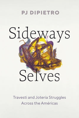 Sideways Selves: Travesti and Joter?a Struggles Across the Am?ricas by Dipietro, Pj