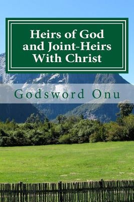 Heirs of God and Joint-Heirs With Christ: Our Position In Christ Jesus by Onu, Godsword Godswill