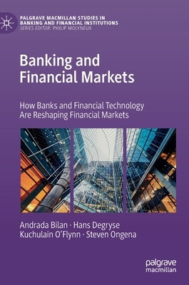 Banking and Financial Markets: How Banks and Financial Technology Are Reshaping Financial Markets by Bilan, Andrada
