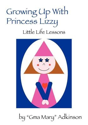Growing Up with Princess Lizzy: Little Life Lessons by Adkinson, Gma Mary