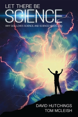 Let there be Science: Why God loves science, and science needs God by McLeish, Tom