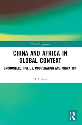 China and Africa in Global Context: Encounters, Policy, Cooperation and Migration by Anshan, Li