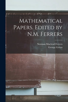Mathematical Papers. Edited by N.M. Ferrers by Ferrers, Norman MacLeod