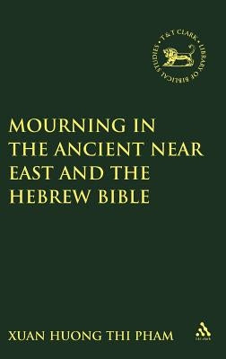 Mourning in the Ancient Near East and the Hebrew Bible by Pham, Xuan Huong Thi