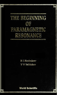 The Beginning of Paramagnetic Resonance by Kochelaev, B. I.