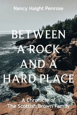 Between a Rock and a Hard Place: A Chronicle of The Scottish Brown Family by Haight Penrose, Nancy