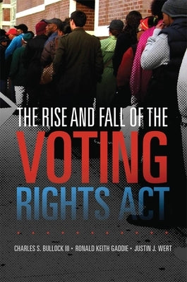 Rise and Fall of the Voting Rights Act by Bullock, Charles S.