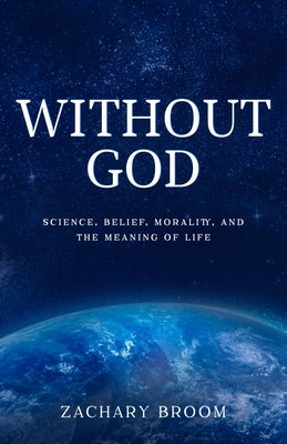 Without God: Science, Belief, Morality, and the Meaning of Life by Broom, Zachary