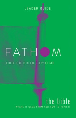 Fathom Bible Studies: The Bible Leader Guide: Where It Came from and How to Read It: A Deep Dive Into the Story of God by Patton, Bart