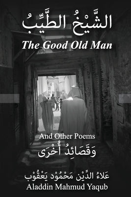 The Good Old Man: and Other Poems by Yaqub, Aladdin Mahmud