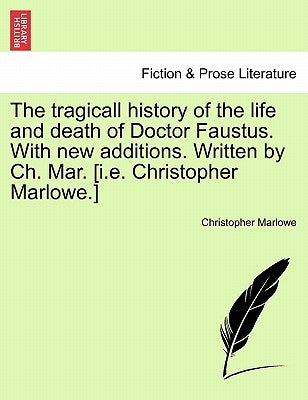 The Tragicall History of the Life and Death of Doctor Faustus. with New Additions. Written by Ch. Mar. [I.E. Christopher Marlowe.] by Marlowe, Christopher