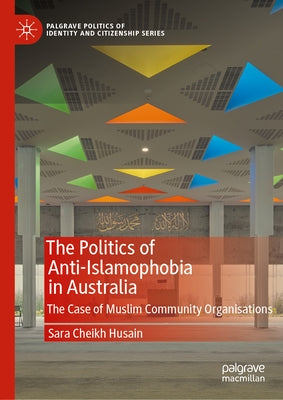 The Politics of Anti-Islamophobia in Australia: The Case of Muslim Community Organisations by Cheikh Husain, Sara
