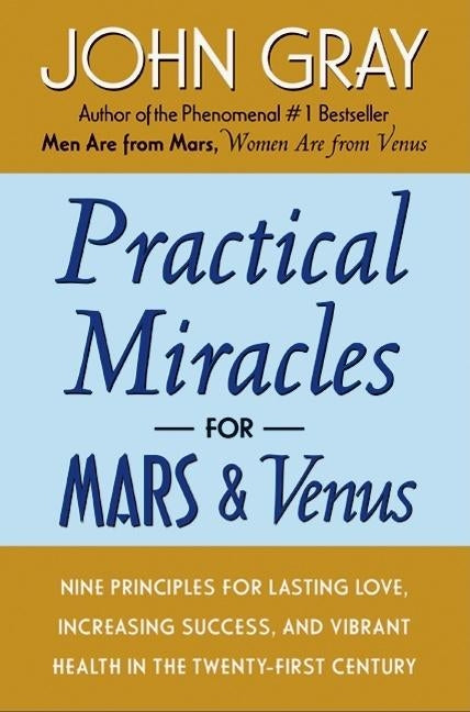 Practical Miracles for Mars and Venus: Nine Principles for Lasting Love, Increasing Success, and Vibrant Health in the Twenty-First Century by Gray, John