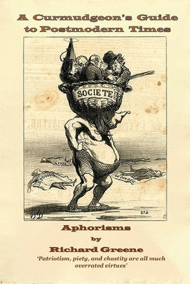 A Curmudgeon's Guide to Postmodern Times: Aphorisms by Greene, Richard