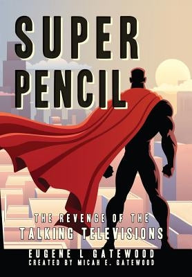 Super Pencil & The Revenge of the Talking Televisions by Gatewood, Eugene L.