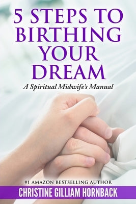 5 Steps to Birthing Your Dream: A Spiritual Midwife's Manual by Hornback, Christine Gilliam