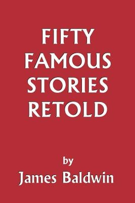 Fifty Famous Stories Retold (Yesterday's Classics) by Baldwin, James