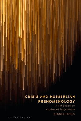 Crisis and Husserlian Phenomenology: A Reflection on Awakened Subjectivity by Knies, Kenneth