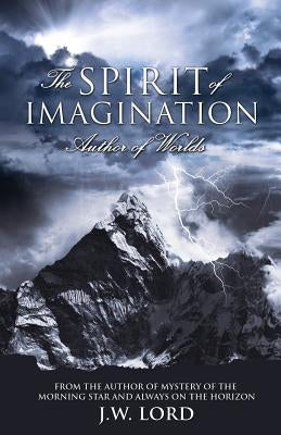 The Spirit of Imagination: Author of Worlds by Lord, J. W.