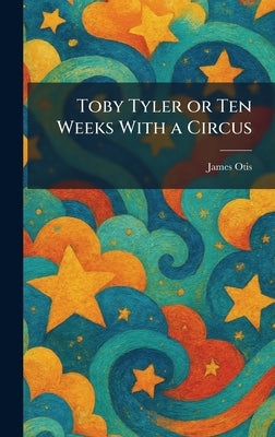 Toby Tyler or Ten Weeks With a Circus by Otis, James