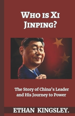 Who is Xi Jinping?: The Story of China's Leader and His Journey to Power by Kingsley, Ethan