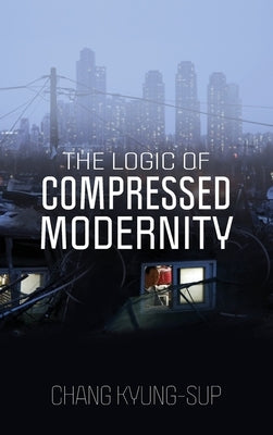 The Logic of Compressed Modernity by Kyung-Sup, Chang