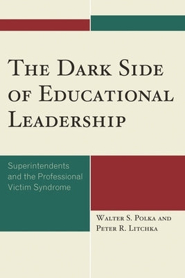 Dark Side of Educational Leadership: Superintendents and the Professional Victim Syndrome by Polka, Walter S.