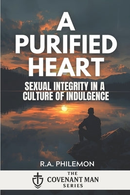 A Purified Heart: Sexual Integrity in a Culture of Indulgence by Philemon, R. a.