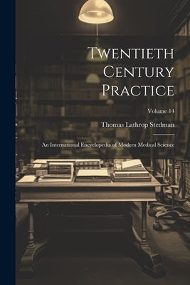 Twentieth Century Practice: An International Encyclopedia of Modern Medical Science; Volume 14 by Stedman, Thomas Lathrop