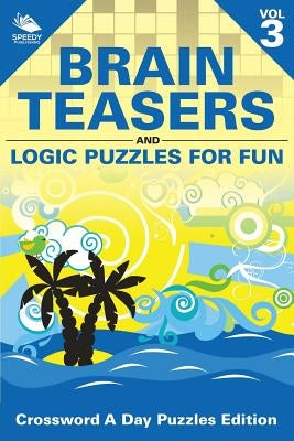 Brain Teasers and Logic Puzzles for Fun Vol 3: Crossword A Day Puzzles Edition by Speedy Publishing LLC