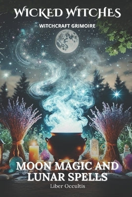 Wicked Witches Witchcraft Grimoire: Moon Magic and Lunar Spells: 66 Full Rituals for Moon Magic and Lunar Spells by Occultis, Liber