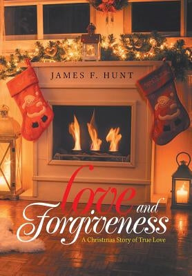 Love and Forgiveness: A Christmas Story of True Love by Hunt, James F.