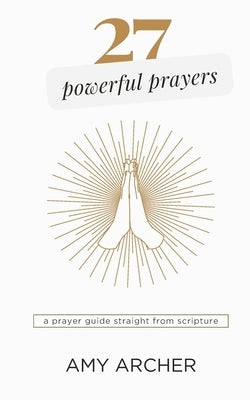 27 Powerful Prayers: A Prayer Guide Straight From Scripture by Archer, Amy