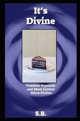 It's Divine: Femdom Hypnosis and Mind Control Micro-Fiction by B, S.