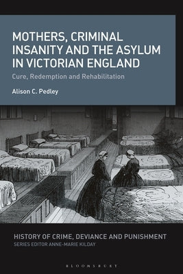 Mothers, Criminal Insanity and the Asylum in Victorian England: Cure, Redemption and Rehabilitation by Pedley, Alison C.