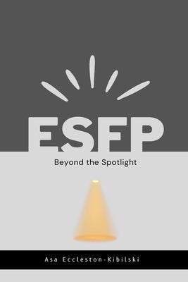 Esfp: Beyond the Spotlight: Your Guide to Endless Adventure by Eccleston Kibilski, Asa
