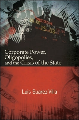 Corporate Power, Oligopolies, and the Crisis of the State by Suarez-Villa, Luis