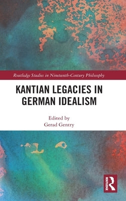 Kantian Legacies in German Idealism by Gentry, Gerad