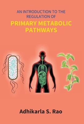 An Introduction To The Regulation Of Primary Metabolic Pathways by S, Adhikarla Rao