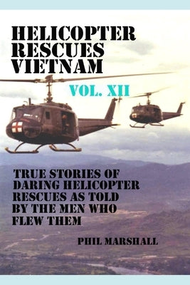 Helicopter Rescues Vietnam Volume XII by Marshall, Phil