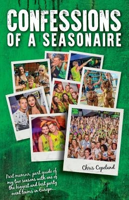 Confessions of a Seasonaire: Part memoir, part guide of my two seasons with one of the biggest and best party event teams in Europe... by Copeland, C. G.