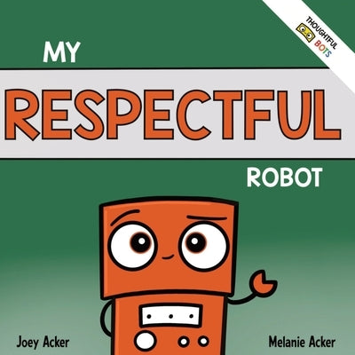My Respectful Robot: A Children's Social Emotional Learning Book About Manners and Respect by Acker, Joey