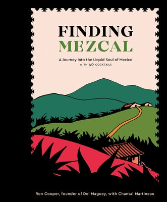 Finding Mezcal: A Journey Into the Liquid Soul of Mexico, with 40 Cocktails by Cooper, Ron