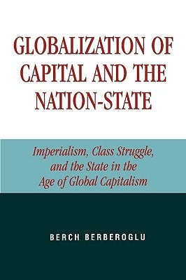 Globalization of Capital and the Nation-State: Imperialism, Class Struggle, and the State in the Age of Global Capitalism by Berberoglu, Berch