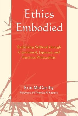 Ethics Embodied: Rethinking Selfhood through Continental, Japanese, and Feminist Philosophies by McCarthy, Erin