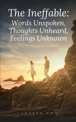 The Ineffable: Words Unspoken, Thoughts Unheard, Feelings Unknown by Foo, Joseph